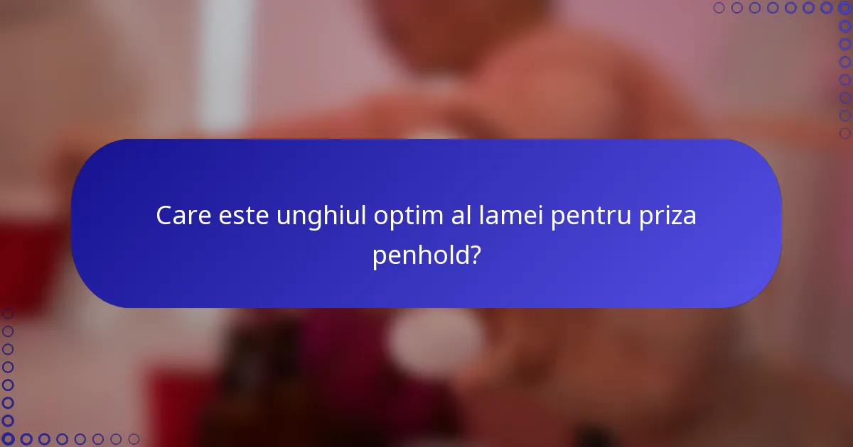 Care este unghiul optim al lamei pentru priza penhold?