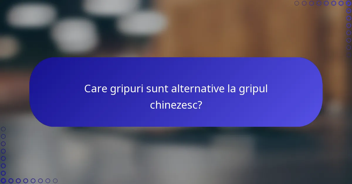 Care gripuri sunt alternative la gripul chinezesc?