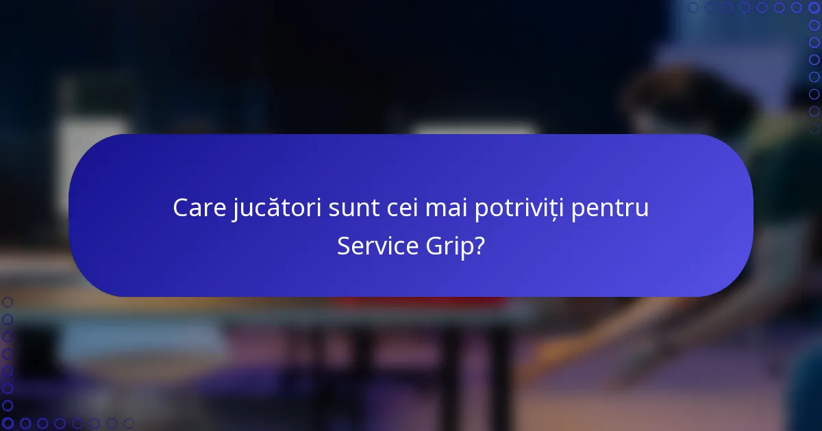 Care jucători sunt cei mai potriviți pentru Service Grip?