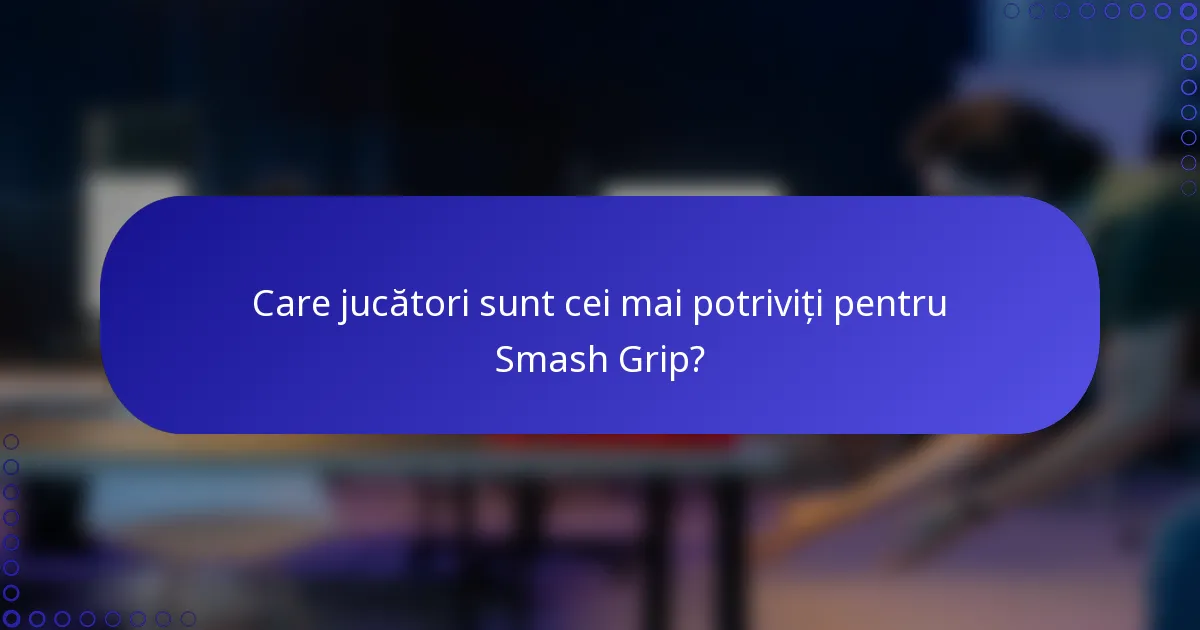 Care jucători sunt cei mai potriviți pentru Smash Grip?
