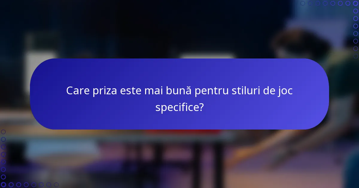 Care priza este mai bună pentru stiluri de joc specifice?