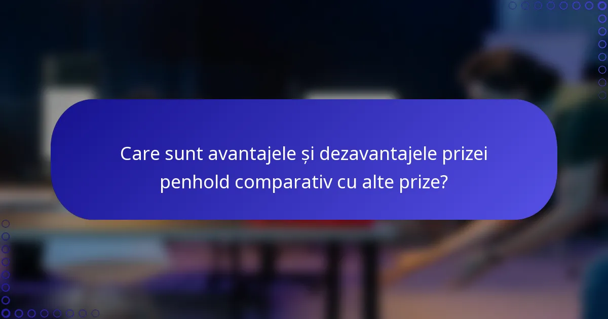 Care sunt avantajele și dezavantajele prizei penhold comparativ cu alte prize?