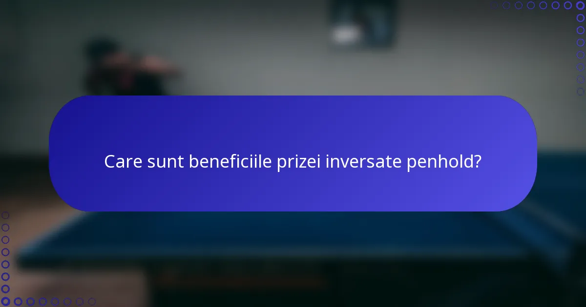 Care sunt beneficiile prizei inversate penhold?