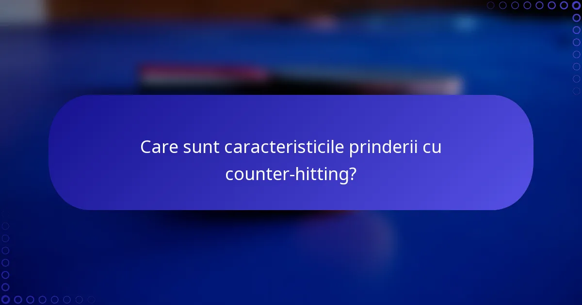 Care sunt caracteristicile prinderii cu counter-hitting?