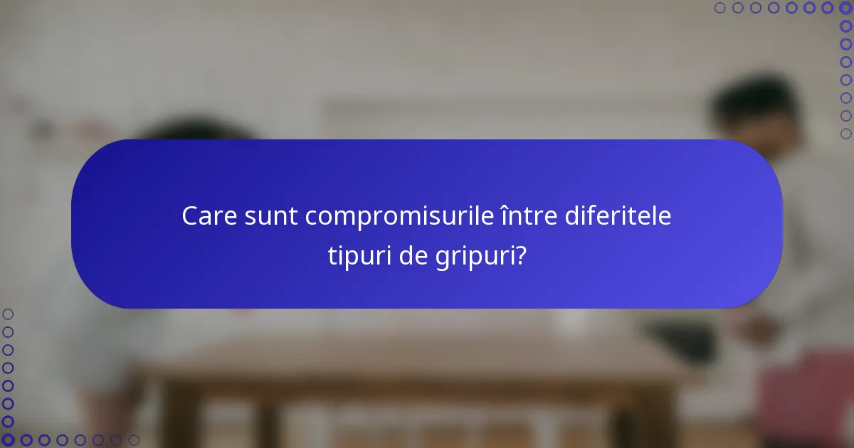 Care sunt compromisurile între diferitele tipuri de gripuri?