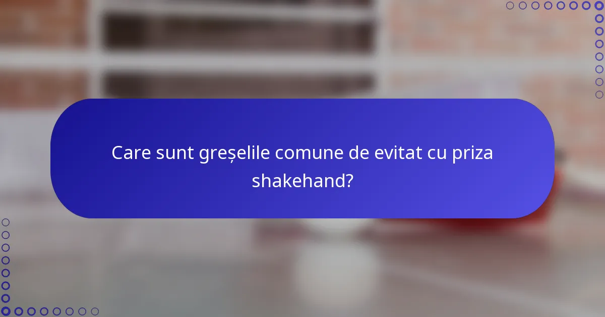 Care sunt greșelile comune de evitat cu priza shakehand?
