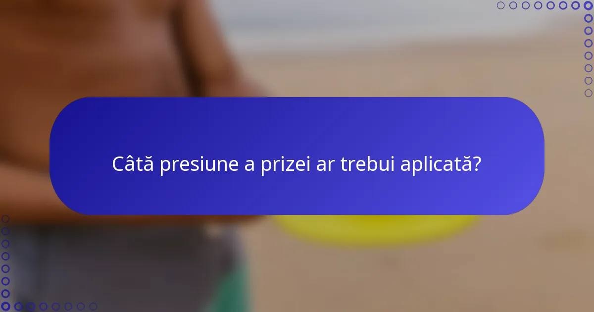 Câtă presiune a prizei ar trebui aplicată?