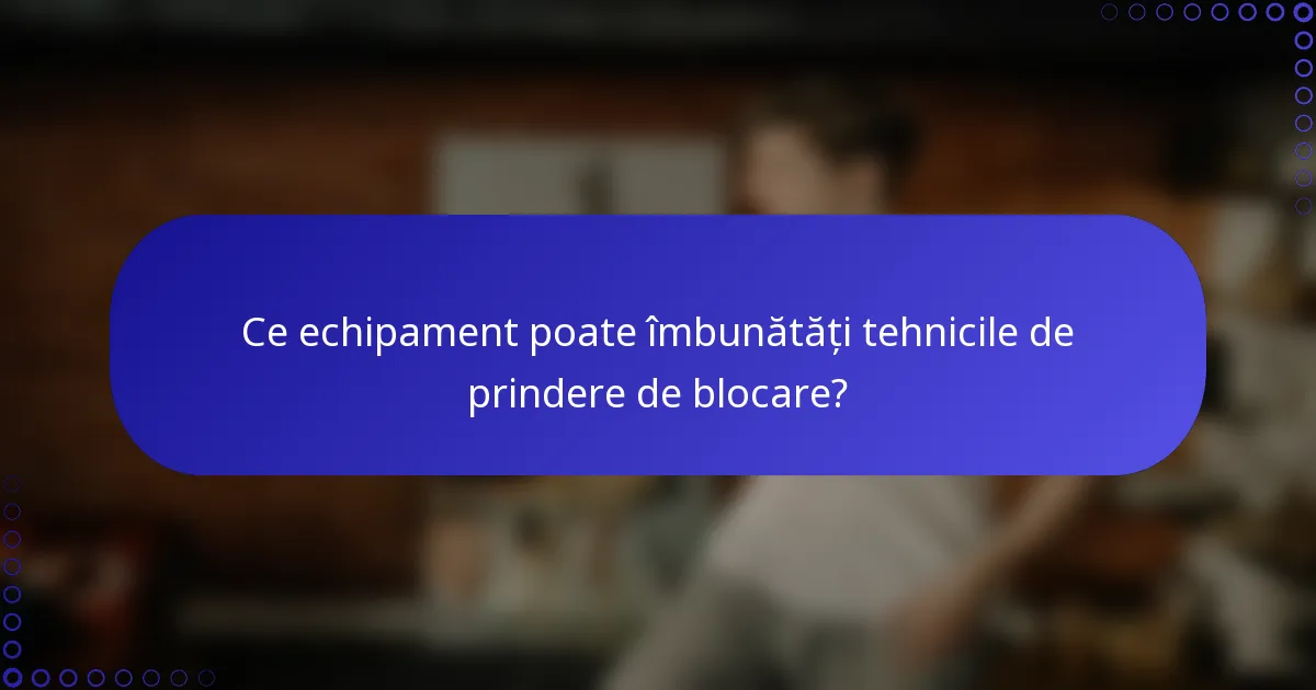 Ce echipament poate îmbunătăți tehnicile de prindere de blocare?