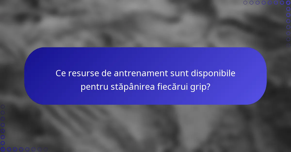 Ce resurse de antrenament sunt disponibile pentru stăpânirea fiecărui grip?