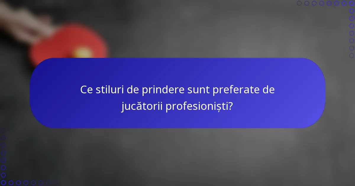 Ce stiluri de prindere sunt preferate de jucătorii profesioniști?