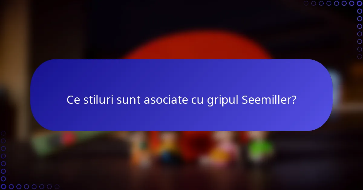 Ce stiluri sunt asociate cu gripul Seemiller?