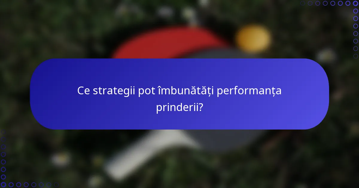 Ce strategii pot îmbunătăți performanța prinderii?