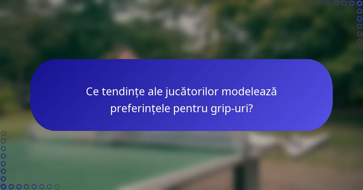 Ce tendințe ale jucătorilor modelează preferințele pentru grip-uri?