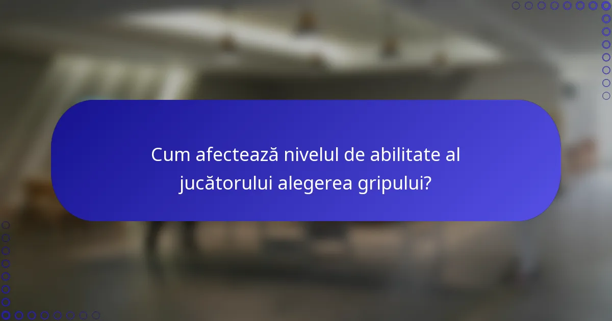 Cum afectează nivelul de abilitate al jucătorului alegerea gripului?
