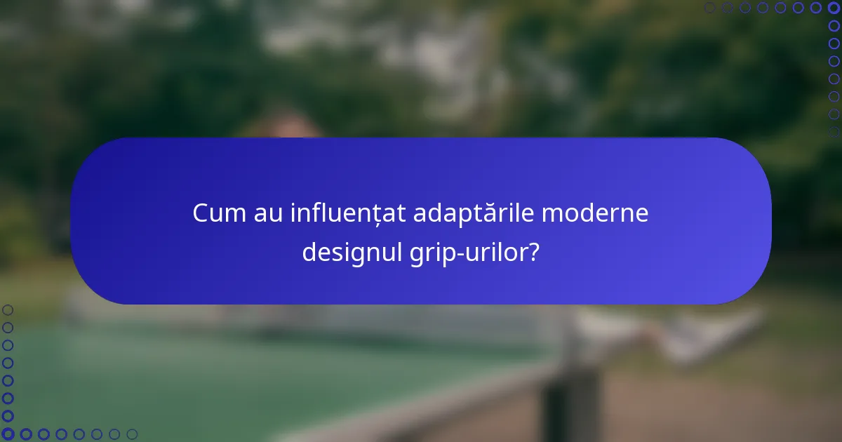 Cum au influențat adaptările moderne designul grip-urilor?