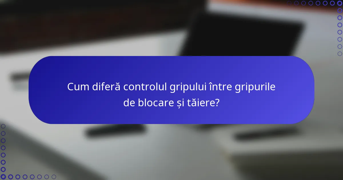 Cum diferă controlul gripului între gripurile de blocare și tăiere?
