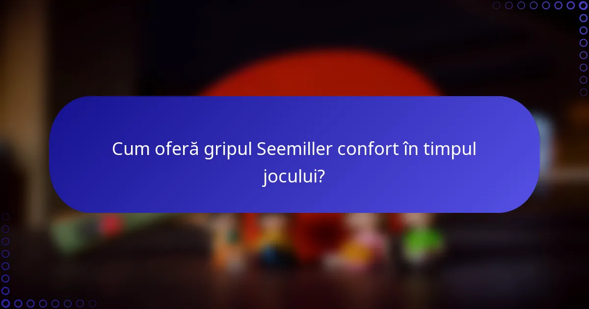 Cum oferă gripul Seemiller confort în timpul jocului?