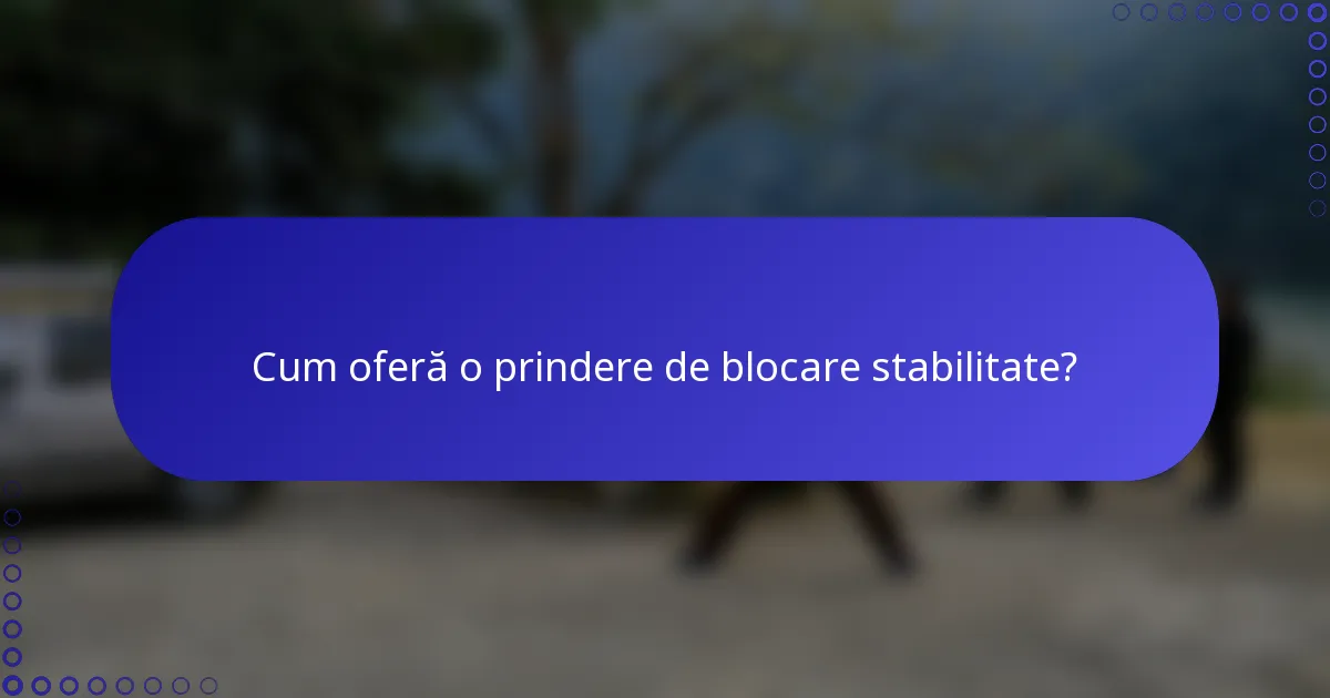 Cum oferă o prindere de blocare stabilitate?