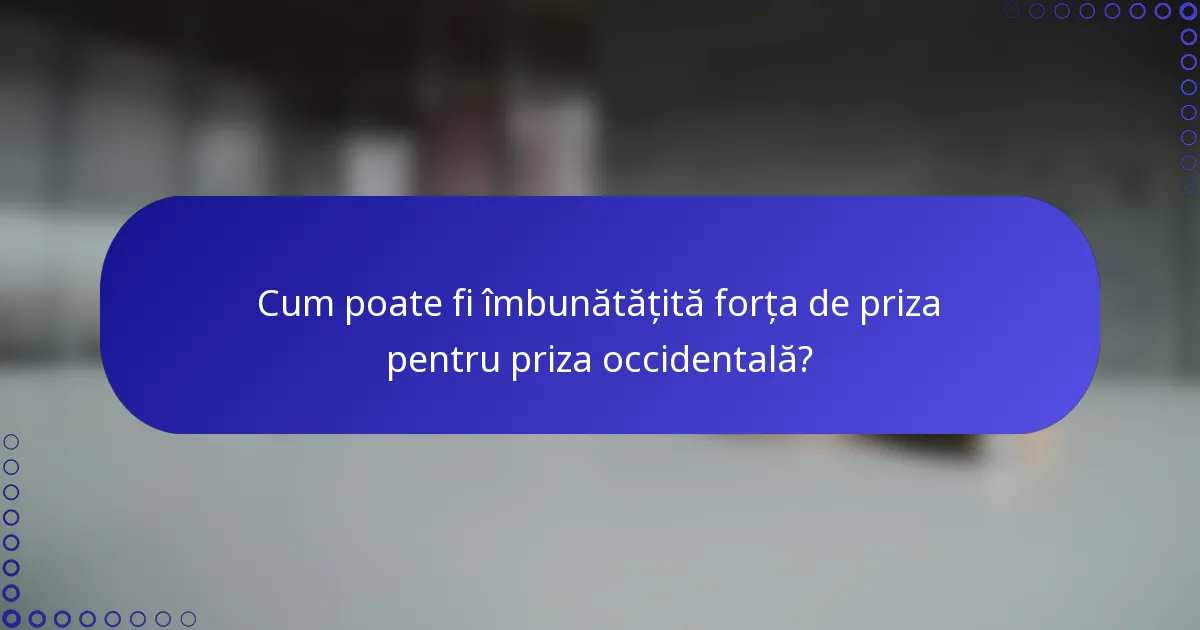 Cum poate fi îmbunătățită forța de priza pentru priza occidentală?