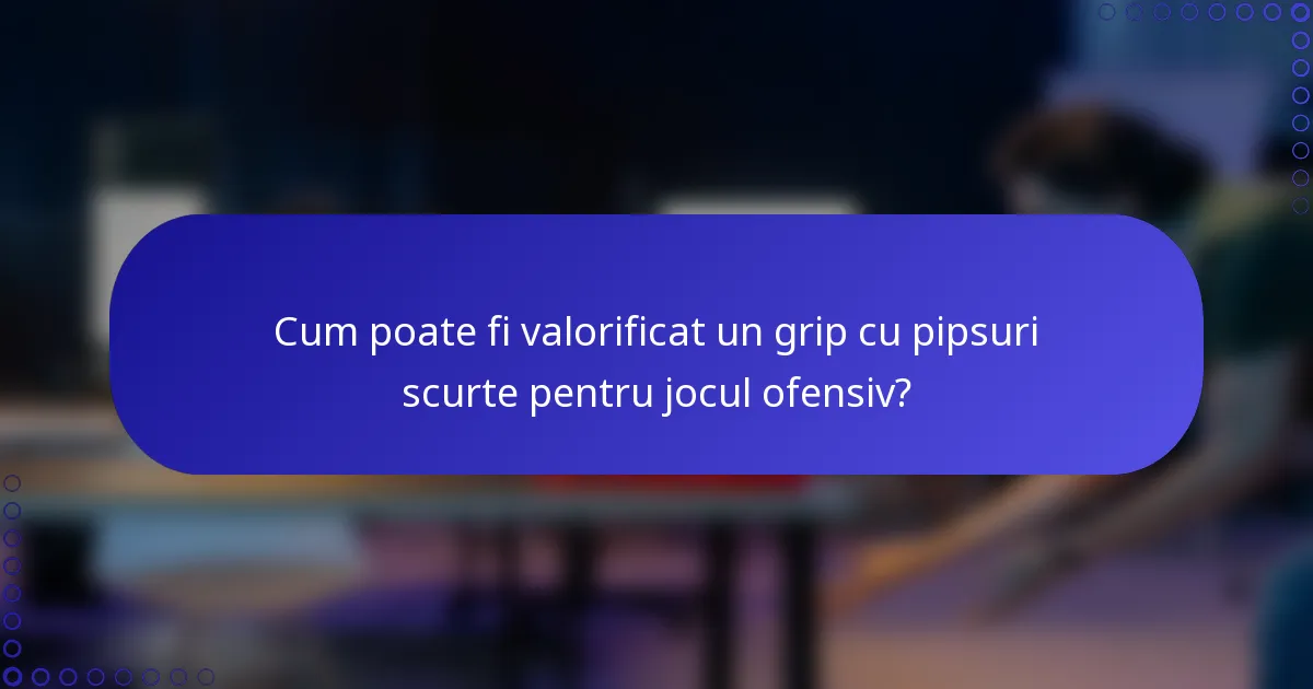 Cum poate fi valorificat un grip cu pipsuri scurte pentru jocul ofensiv?