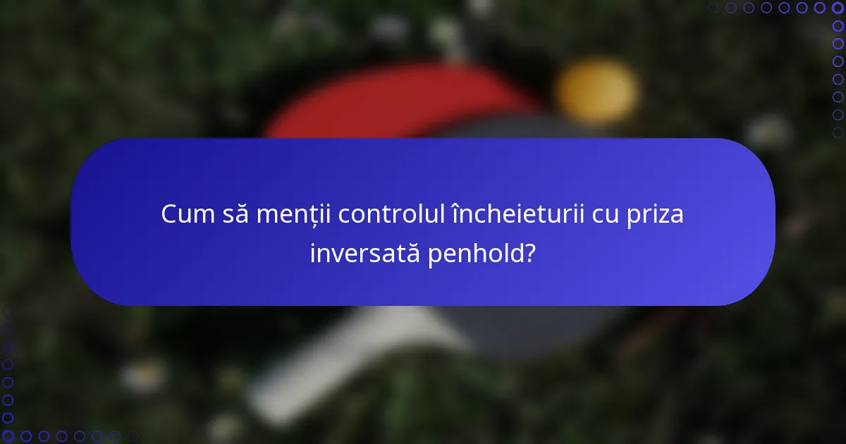 Cum să menții controlul încheieturii cu priza inversată penhold?