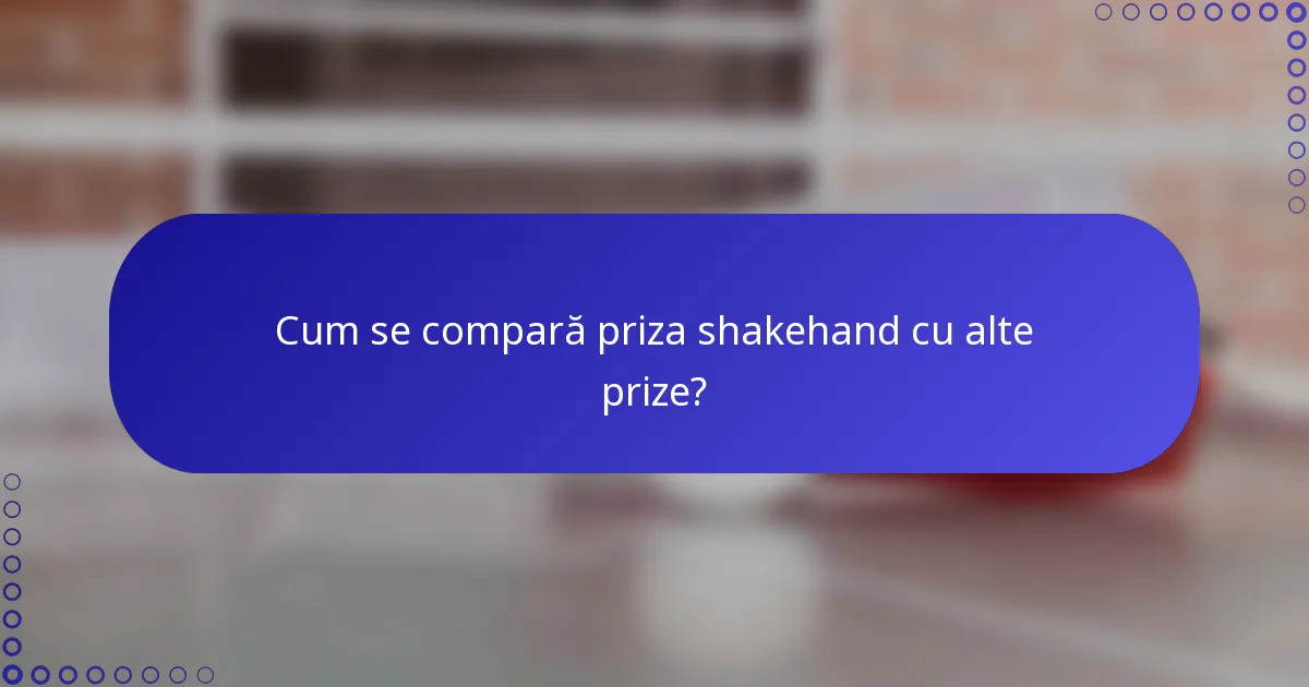 Cum se compară priza shakehand cu alte prize?